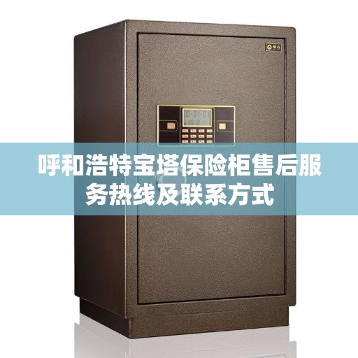 呼和浩特宝塔保险柜售后服务热线及联系方式
