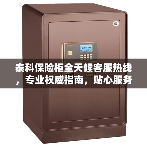 泰科保险柜全天候客服热线，专业权威指南，贴心服务随时解答