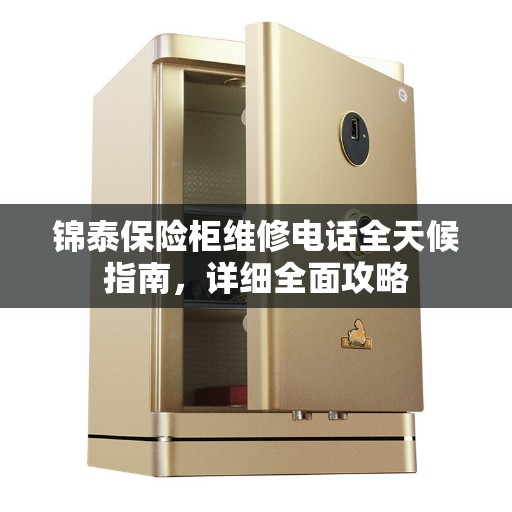 锦泰保险柜维修电话全天候指南，详细全面攻略