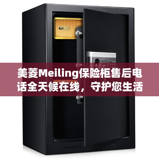 美菱Meiling保险柜售后电话全天候在线，守护您生活的安全守护者