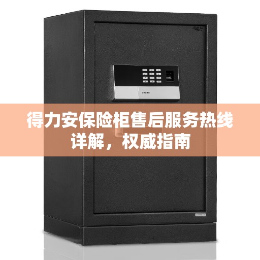 得力安保险柜售后服务热线详解，权威指南
