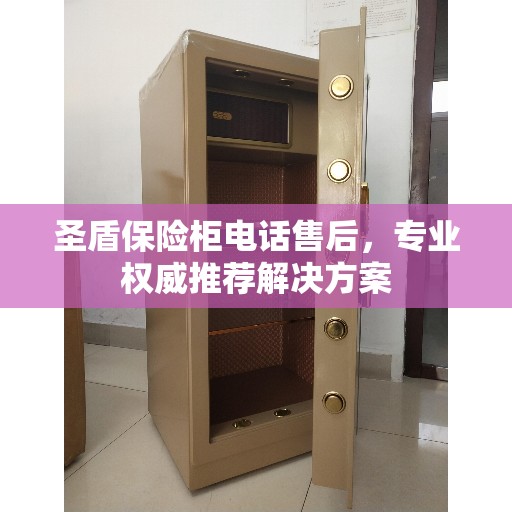 圣盾保险柜电话售后，专业权威推荐解决方案