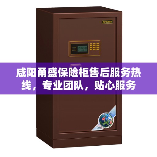 咸阳甬盛保险柜售后服务热线，专业团队，贴心服务