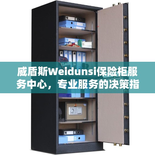 威盾斯Weidunsi保险柜服务中心,专业服务的决策指南 威盾斯Weidunsi保险柜服务中心,专业服务的决策指南