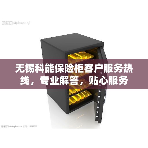 无锡科能保险柜客户服务热线，专业解答，贴心服务