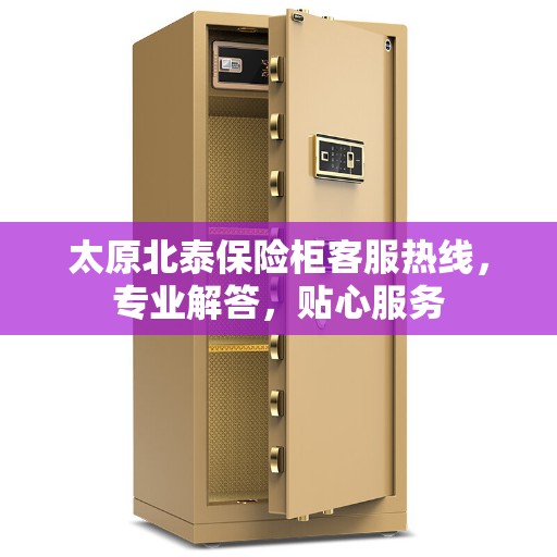太原北泰保险柜客服热线，专业解答，贴心服务