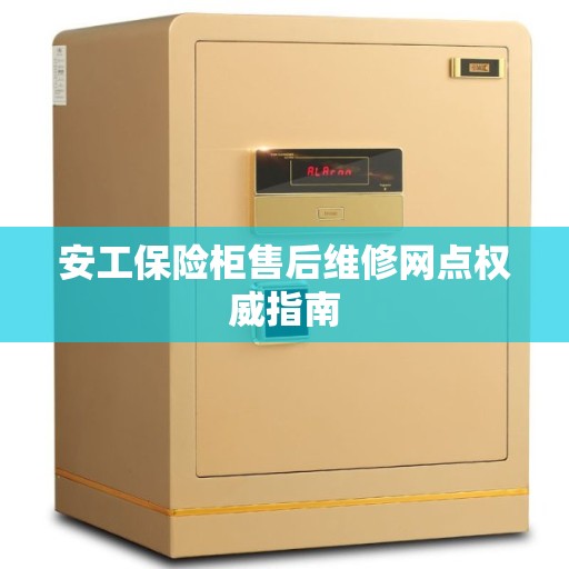 安工保险柜售后维修网点权威指南