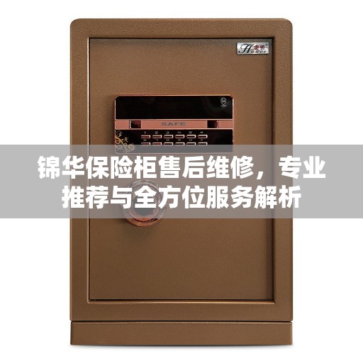 锦华保险柜售后维修，专业推荐与全方位服务解析