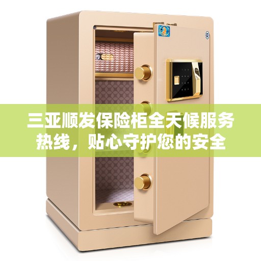 三亚顺发保险柜全天候服务热线，贴心守护您的安全