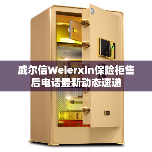 威尔信Weierxin保险柜售后电话最新动态速递