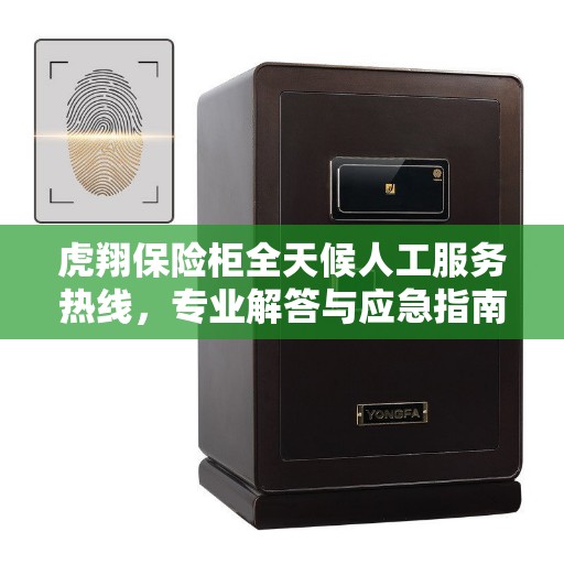虎翔保险柜全天候人工服务热线，专业解答与应急指南