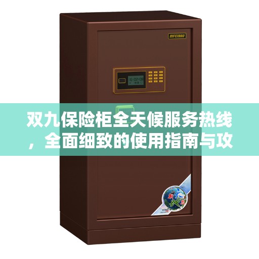 双九保险柜全天候服务热线，全面细致的使用指南与攻略