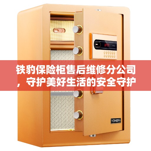 铁豹保险柜售后维修分公司，守护美好生活的安全守护者