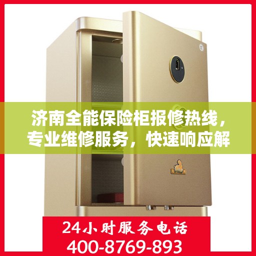 济南全能保险柜报修热线，专业维修服务，快速响应解决您的保险柜问题