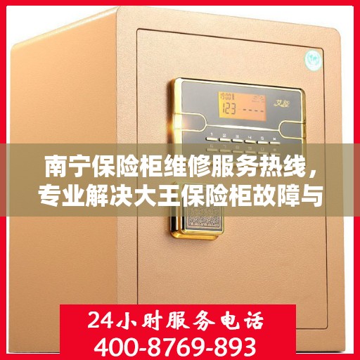 南宁保险柜维修服务热线,专业解决大王保险柜故障与电话查询 南宁保险柜维修服务热线,专业解决大王保险柜故障与电话查询