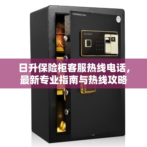 日升保险柜客服热线电话，最新专业指南与热线攻略