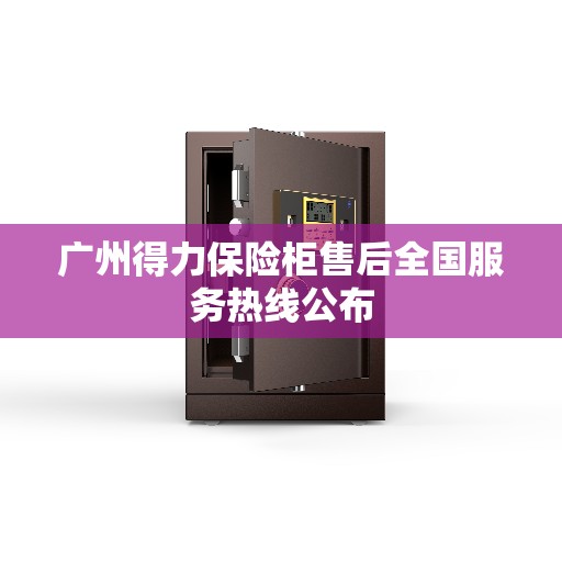 广州得力保险柜售后全国服务热线公布