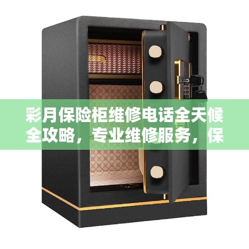 彩月保险柜维修电话全天候全攻略，专业维修服务，保障您的安全需求