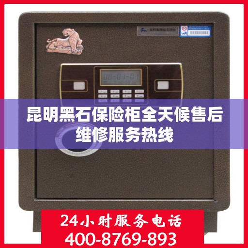 昆明黑石保险柜全天候售后维修服务热线