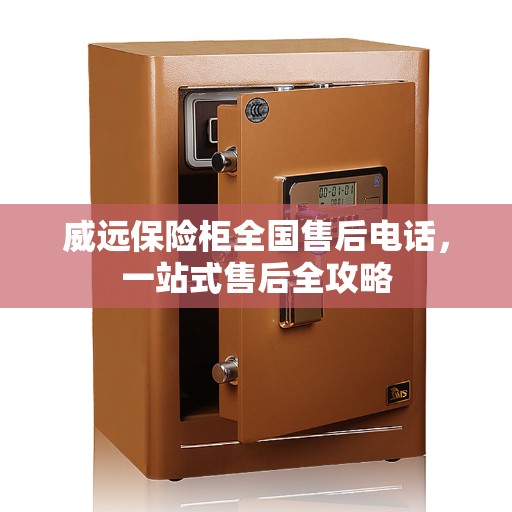 威远保险柜全国售后电话，一站式售后全攻略