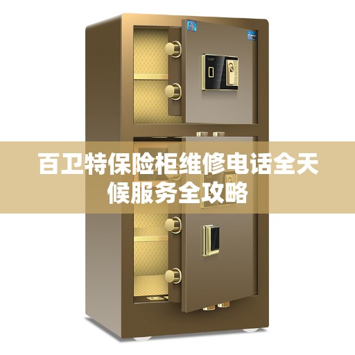 百卫特保险柜维修电话全天候服务全攻略