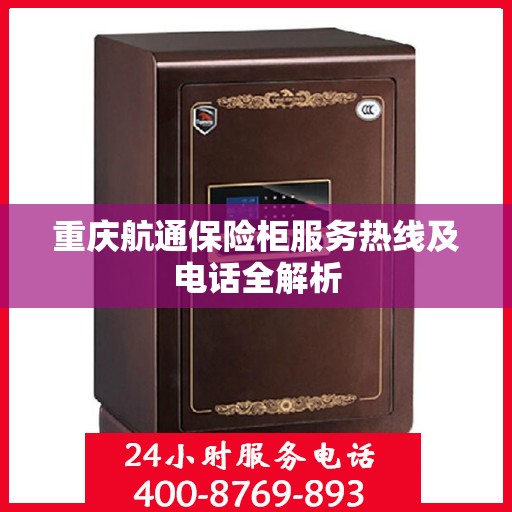 重庆航通保险柜服务热线及电话全解析