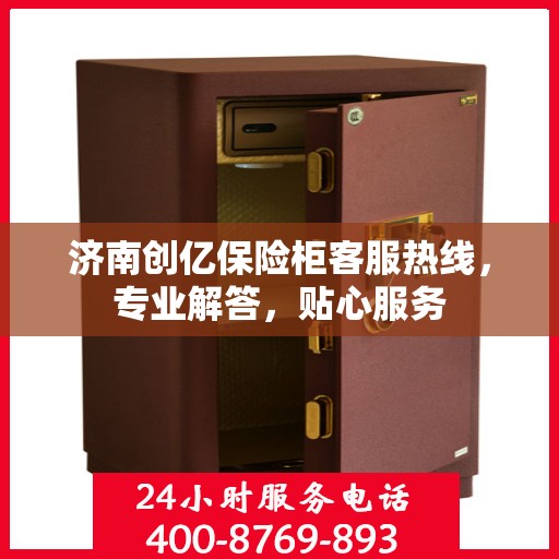 济南创亿保险柜客服热线，专业解答，贴心服务