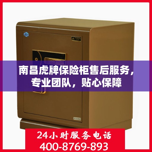 南昌虎牌保险柜售后服务，专业团队，贴心保障