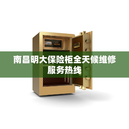 南昌明大保险柜全天候维修服务热线