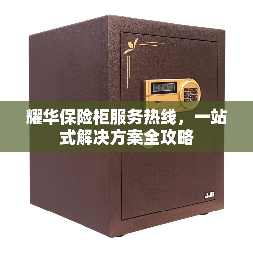 耀华保险柜服务热线，一站式解决方案全攻略
