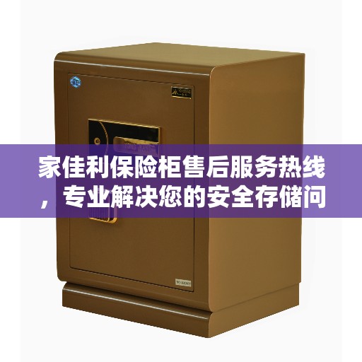 家佳利保险柜售后服务热线,专业解决您的安全存储问题 家佳利保险柜售后服务热线,专业解决您的安全存储问题