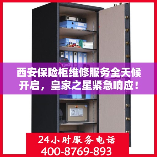 西安保险柜维修服务全天候开启，皇家之星紧急响应！