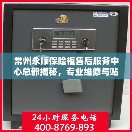 常州永顺保险柜售后服务中心总部揭秘，专业维修与贴心服务！