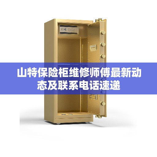 山特保险柜维修师傅最新动态及联系电话速递