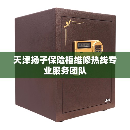 天津扬子保险柜维修热线专业服务团队