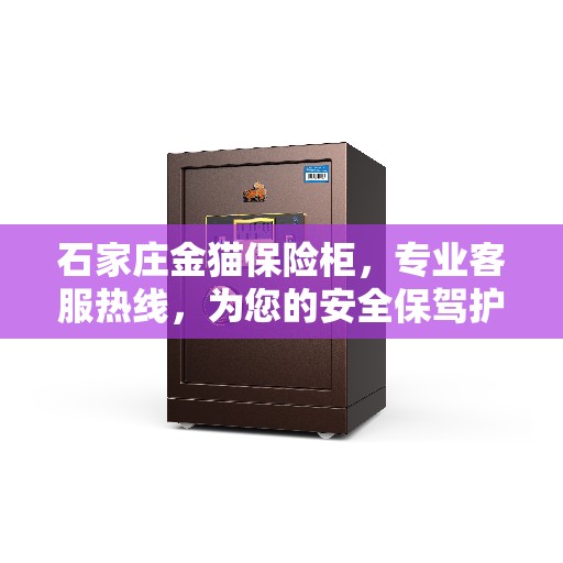 石家庄金猫保险柜，专业客服热线，为您的安全保驾护航