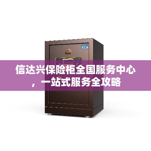 信达兴保险柜全国服务中心，一站式服务全攻略