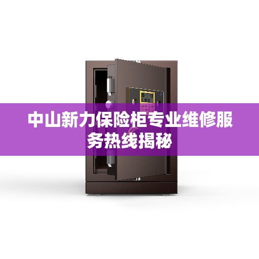 中山新力保险柜专业维修服务热线揭秘
