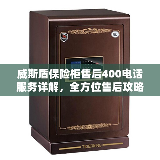 威斯盾保险柜售后400电话服务详解，全方位售后攻略
