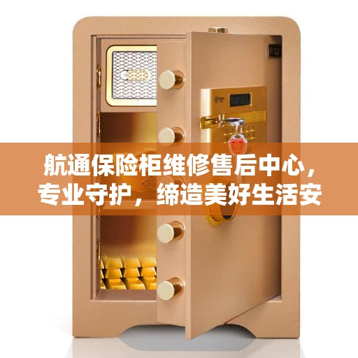 航通保险柜维修售后中心，专业守护，缔造美好生活安全防线