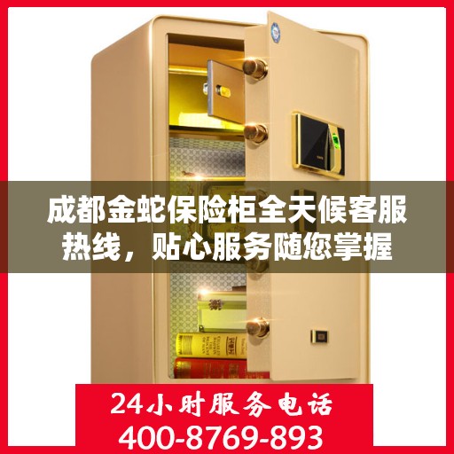 成都金蛇保险柜全天候客服热线，贴心服务随您掌握
