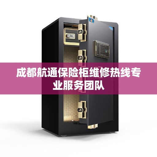 成都航通保险柜维修热线专业服务团队