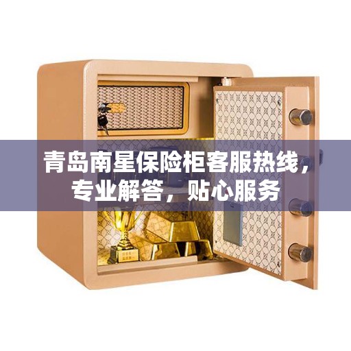 青岛南星保险柜客服热线，专业解答，贴心服务