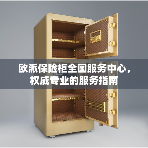 欧派保险柜全国服务中心，权威专业的服务指南