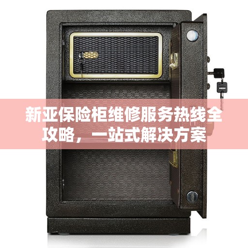 新亚保险柜维修服务热线全攻略，一站式解决方案