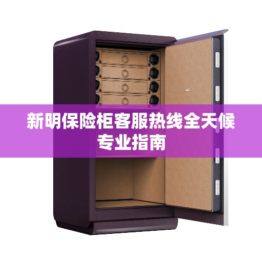 新明保险柜客服热线全天候专业指南