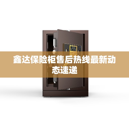 鑫达保险柜售后热线最新动态速递