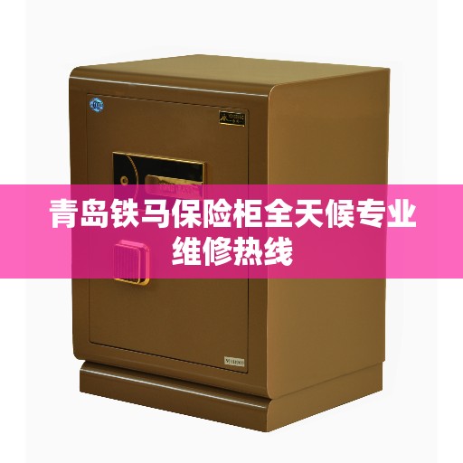 青岛铁马保险柜全天候专业维修热线