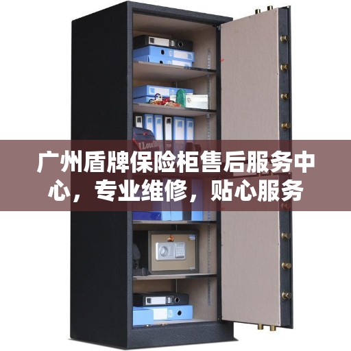 广州盾牌保险柜售后服务中心，专业维修，贴心服务