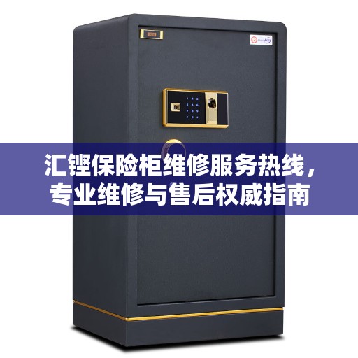 汇铿保险柜维修服务热线，专业维修与售后权威指南